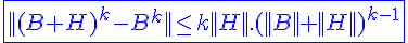 4$ \blue \fbox{||(B+H)^k-B^k||\le k||H||.(||B||+||H||)^{k-1}}